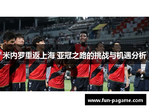 米内罗重返上海 亚冠之路的挑战与机遇分析