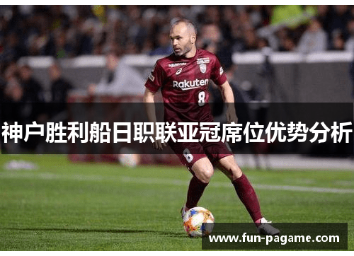 神户胜利船日职联亚冠席位优势分析