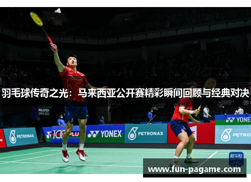 羽毛球传奇之光：马来西亚公开赛精彩瞬间回顾与经典对决