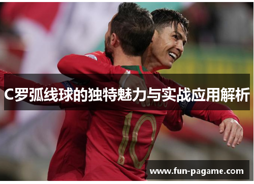 C罗弧线球的独特魅力与实战应用解析