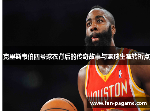 克里斯韦伯四号球衣背后的传奇故事与篮球生涯转折点
