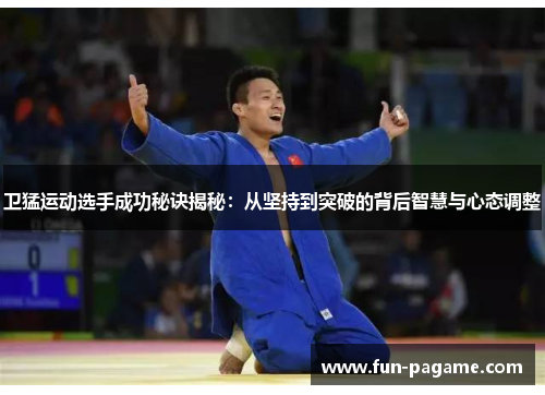 卫猛运动选手成功秘诀揭秘：从坚持到突破的背后智慧与心态调整