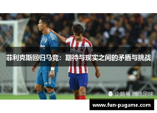 菲利克斯回归马竞：期待与现实之间的矛盾与挑战