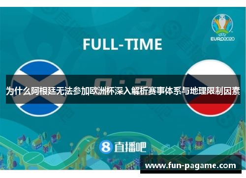 为什么阿根廷无法参加欧洲杯深入解析赛事体系与地理限制因素