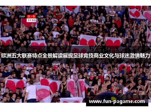 欧洲五大联赛特点全景解读展现足球竞技商业文化与球迷激情魅力