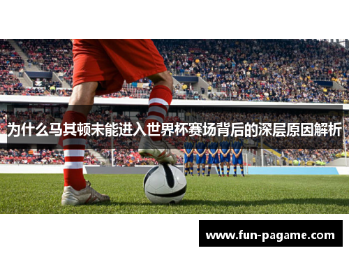 为什么马其顿未能进入世界杯赛场背后的深层原因解析