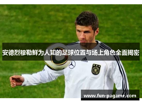 安德烈穆勒鲜为人知的足球位置与场上角色全面揭密