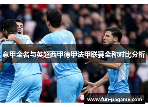 意甲全名与英超西甲德甲法甲联赛全称对比分析