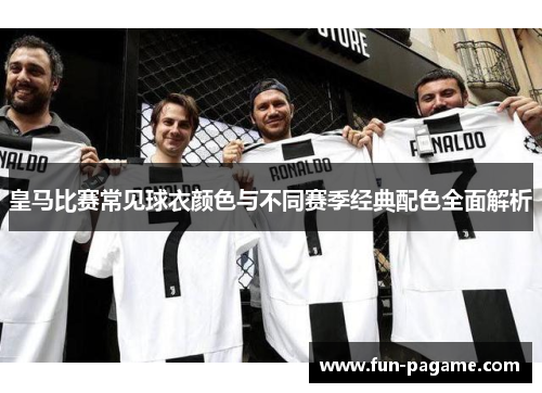 皇马比赛常见球衣颜色与不同赛季经典配色全面解析