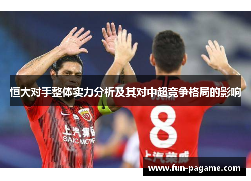 恒大对手整体实力分析及其对中超竞争格局的影响