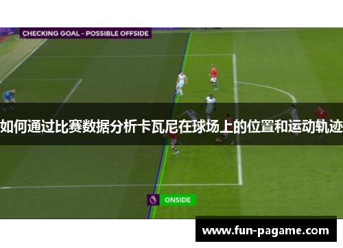 如何通过比赛数据分析卡瓦尼在球场上的位置和运动轨迹