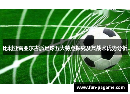 比利亚雷亚尔古派足球五大特点探究及其战术优势分析