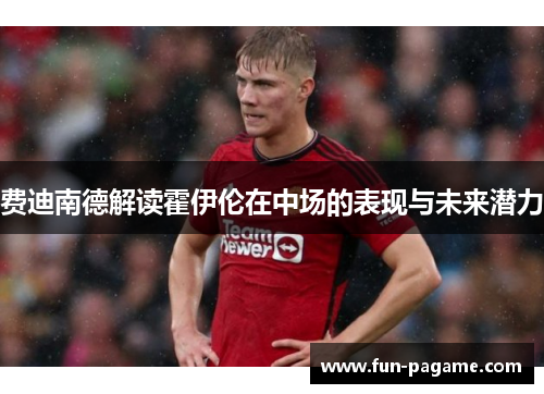 费迪南德解读霍伊伦在中场的表现与未来潜力