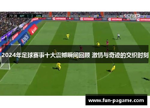 2024年足球赛事十大震撼瞬间回顾 激情与奇迹的交织时刻