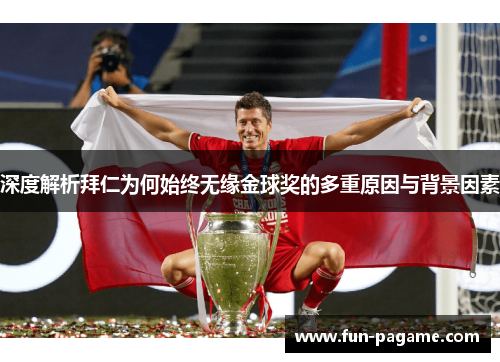 深度解析拜仁为何始终无缘金球奖的多重原因与背景因素