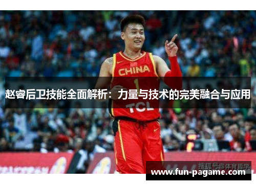 赵睿后卫技能全面解析：力量与技术的完美融合与应用