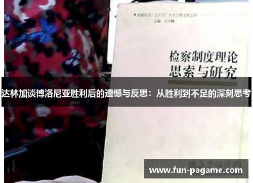 达林加谈博洛尼亚胜利后的遗憾与反思：从胜利到不足的深刻思考