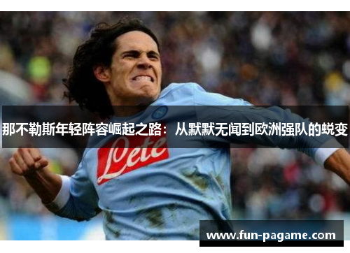 那不勒斯年轻阵容崛起之路：从默默无闻到欧洲强队的蜕变