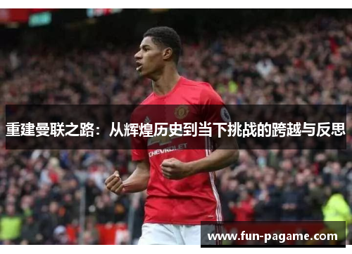重建曼联之路：从辉煌历史到当下挑战的跨越与反思