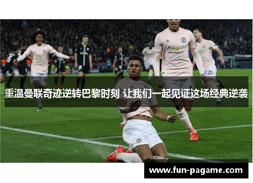 重温曼联奇迹逆转巴黎时刻 让我们一起见证这场经典逆袭