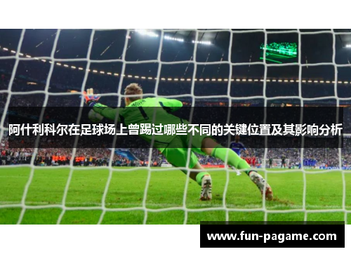 阿什利科尔在足球场上曾踢过哪些不同的关键位置及其影响分析