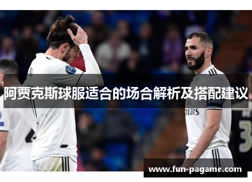 阿贾克斯球服适合的场合解析及搭配建议