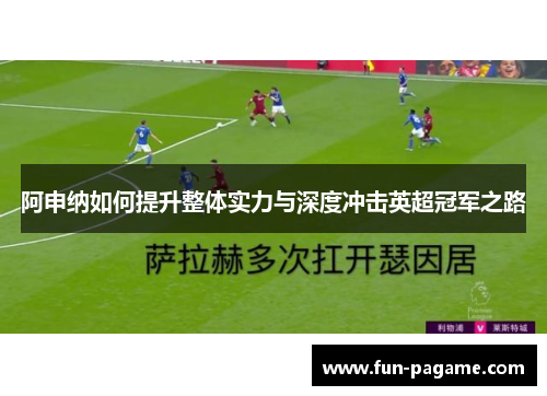 阿申纳如何提升整体实力与深度冲击英超冠军之路