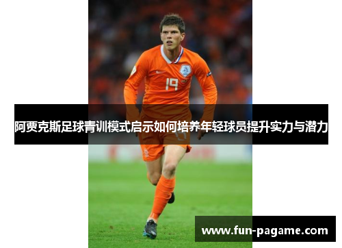 阿贾克斯足球青训模式启示如何培养年轻球员提升实力与潜力