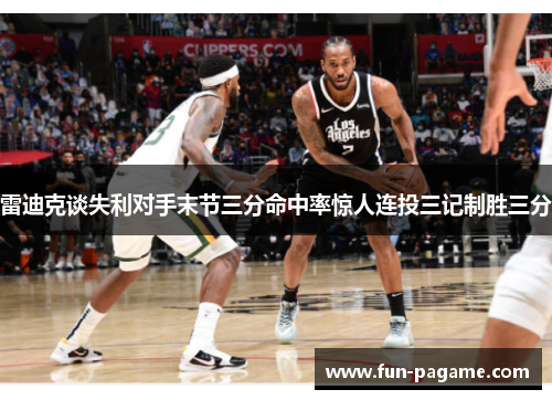 雷迪克谈失利对手末节三分命中率惊人连投三记制胜三分