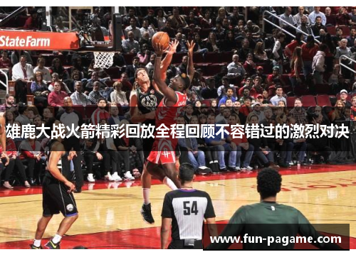 雄鹿大战火箭精彩回放全程回顾不容错过的激烈对决