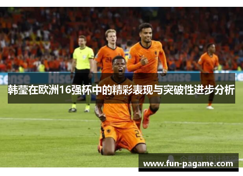 韩莹在欧洲16强杯中的精彩表现与突破性进步分析