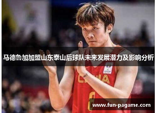 马德鲁加加盟山东泰山后球队未来发展潜力及影响分析
