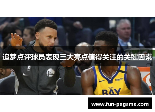 追梦点评球员表现三大亮点值得关注的关键因素