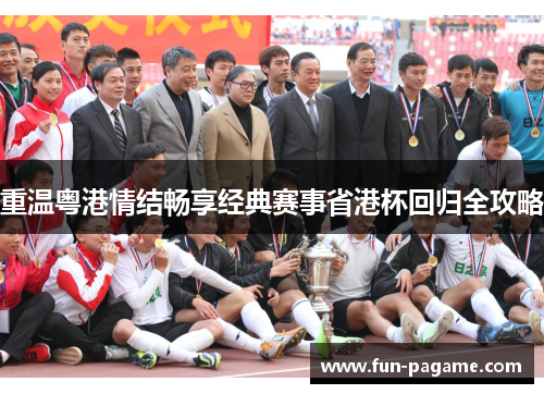 重温粤港情结畅享经典赛事省港杯回归全攻略
