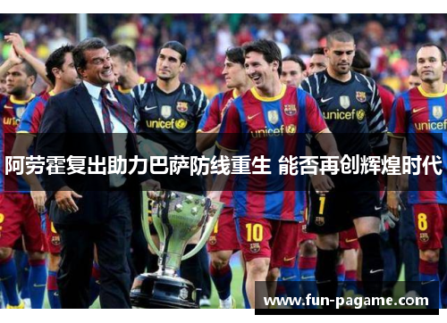阿劳霍复出助力巴萨防线重生 能否再创辉煌时代