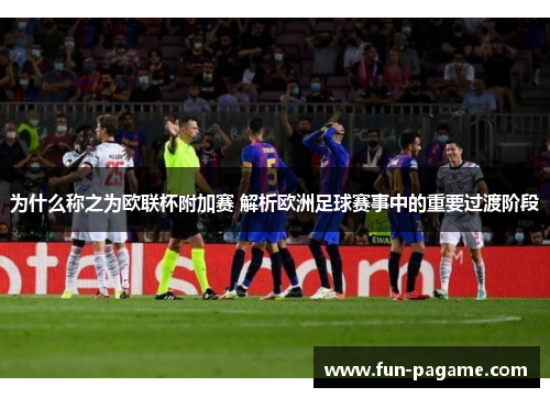 为什么称之为欧联杯附加赛 解析欧洲足球赛事中的重要过渡阶段