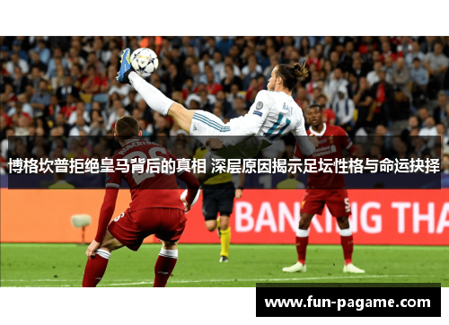 博格坎普拒绝皇马背后的真相 深层原因揭示足坛性格与命运抉择