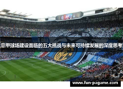 意甲球场建设面临的五大挑战与未来可持续发展的深度思考