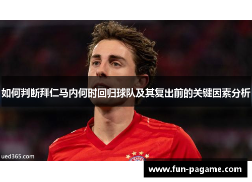 如何判断拜仁马内何时回归球队及其复出前的关键因素分析