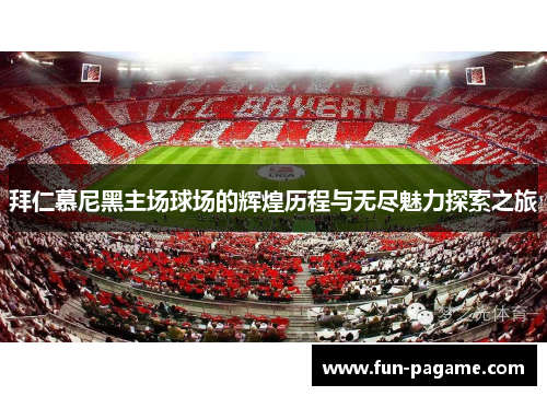 拜仁慕尼黑主场球场的辉煌历程与无尽魅力探索之旅