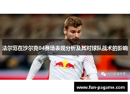 法尔范在沙尔克04赛场表现分析及其对球队战术的影响