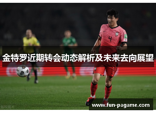 金特罗近期转会动态解析及未来去向展望