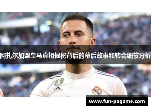 阿扎尔加盟皇马真相揭秘背后的幕后故事和转会细节分析
