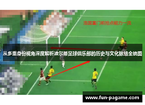 从多重身份视角深度解析波尔蒂足球俱乐部的历史与文化脉络全貌图