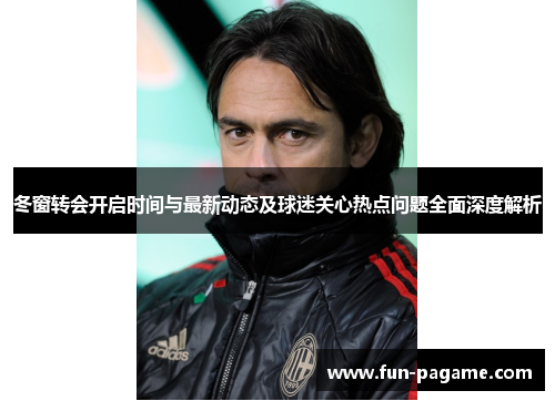 冬窗转会开启时间与最新动态及球迷关心热点问题全面深度解析
