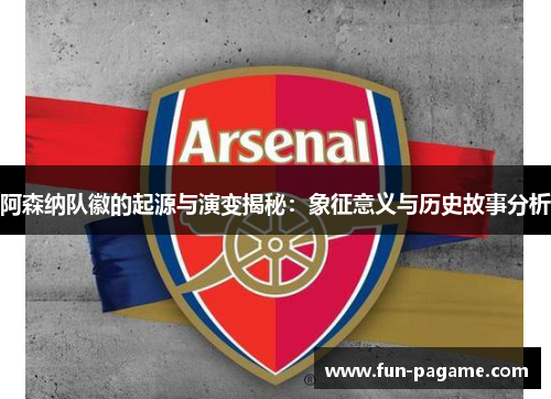阿森纳队徽的起源与演变揭秘：象征意义与历史故事分析