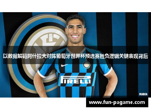 以数据解码阿什拉夫对阵葡萄牙世界杯预选赛胜负逻辑关键表现背后