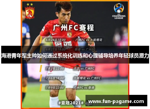 海港青年军主帅如何通过系统化训练和心理辅导培养年轻球员潜力