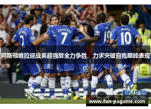 阿斯顿维拉迎战英超强敌全力争胜，力求突破自我巅峰表现