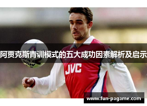 阿贾克斯青训模式的五大成功因素解析及启示